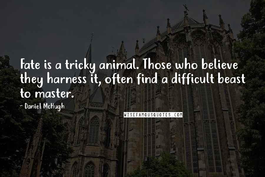 Daniel McHugh Quotes: Fate is a tricky animal. Those who believe they harness it, often find a difficult beast to master.