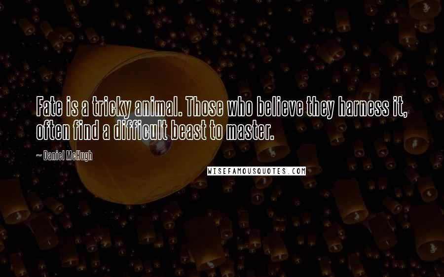 Daniel McHugh Quotes: Fate is a tricky animal. Those who believe they harness it, often find a difficult beast to master.