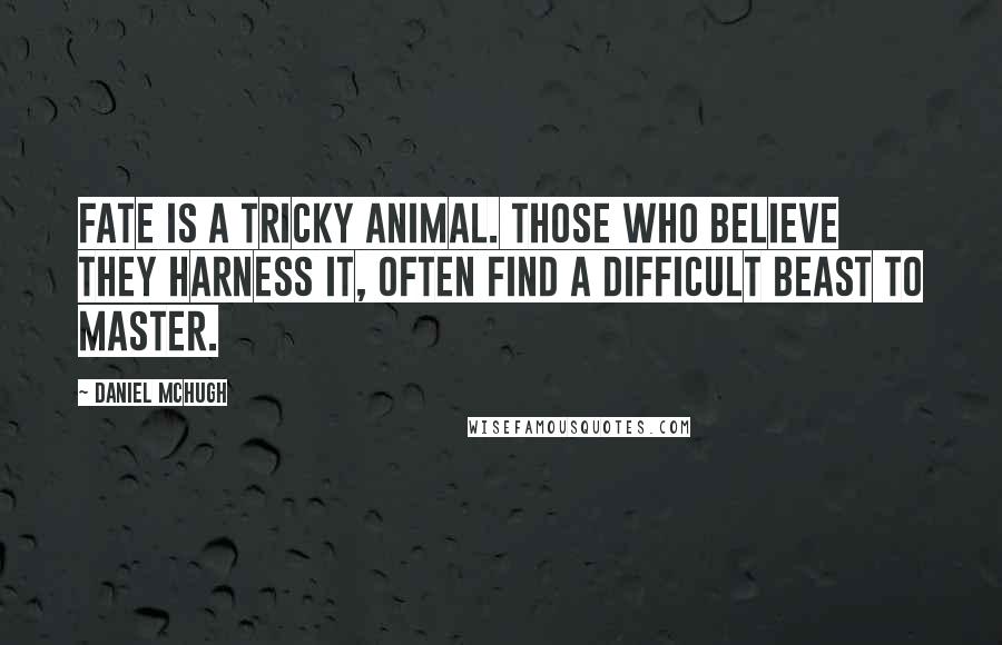 Daniel McHugh Quotes: Fate is a tricky animal. Those who believe they harness it, often find a difficult beast to master.