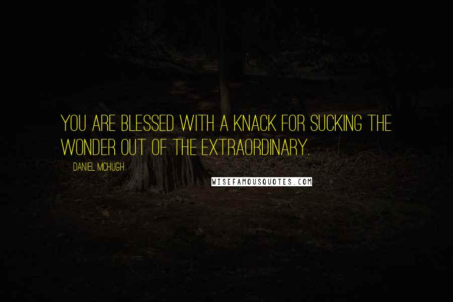 Daniel McHugh Quotes: You are blessed with a knack for sucking the wonder out of the extraordinary.