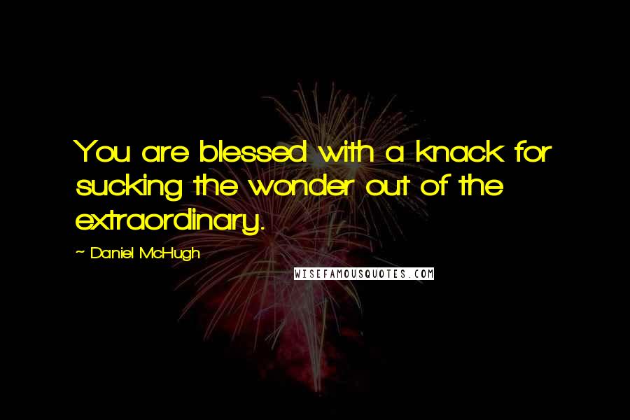 Daniel McHugh Quotes: You are blessed with a knack for sucking the wonder out of the extraordinary.