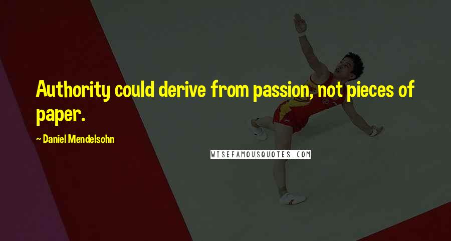 Daniel Mendelsohn Quotes: Authority could derive from passion, not pieces of paper.