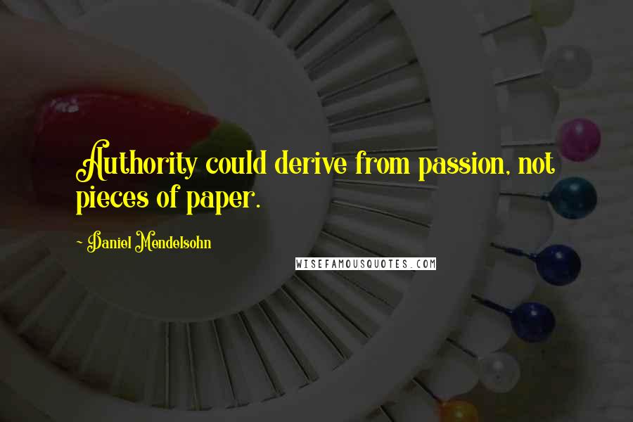 Daniel Mendelsohn Quotes: Authority could derive from passion, not pieces of paper.