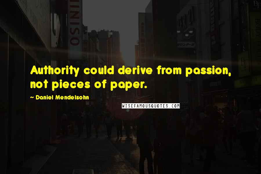 Daniel Mendelsohn Quotes: Authority could derive from passion, not pieces of paper.