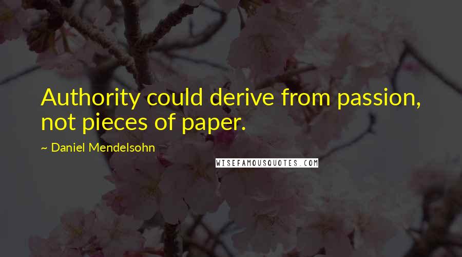 Daniel Mendelsohn Quotes: Authority could derive from passion, not pieces of paper.