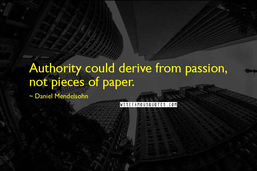 Daniel Mendelsohn Quotes: Authority could derive from passion, not pieces of paper.