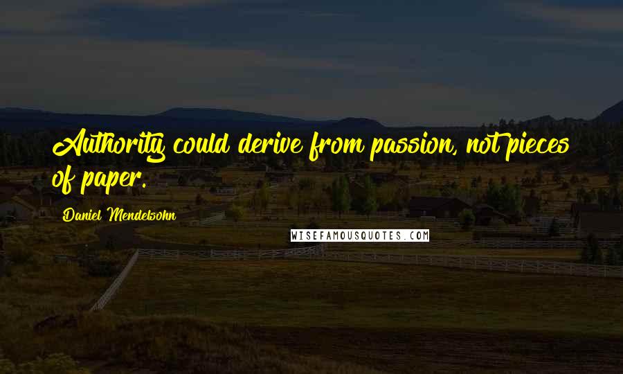 Daniel Mendelsohn Quotes: Authority could derive from passion, not pieces of paper.