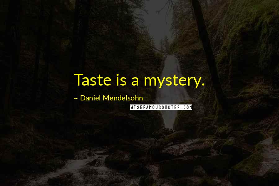 Daniel Mendelsohn Quotes: Taste is a mystery.