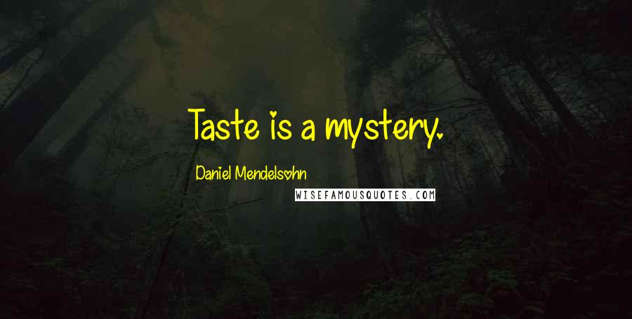 Daniel Mendelsohn Quotes: Taste is a mystery.