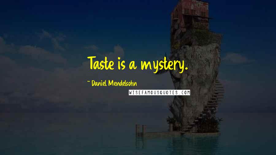 Daniel Mendelsohn Quotes: Taste is a mystery.