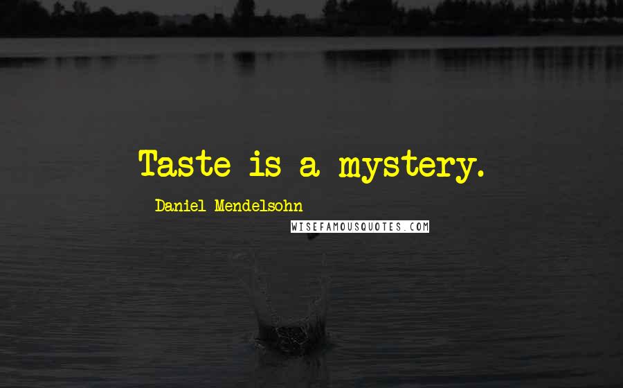 Daniel Mendelsohn Quotes: Taste is a mystery.