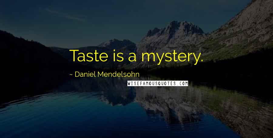 Daniel Mendelsohn Quotes: Taste is a mystery.