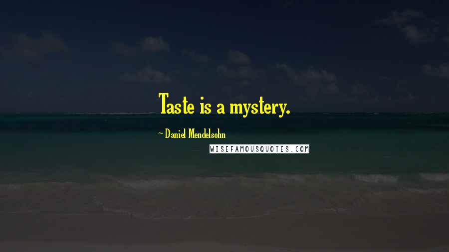 Daniel Mendelsohn Quotes: Taste is a mystery.