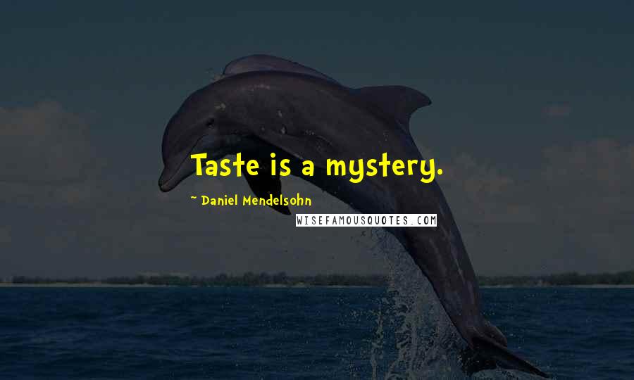 Daniel Mendelsohn Quotes: Taste is a mystery.