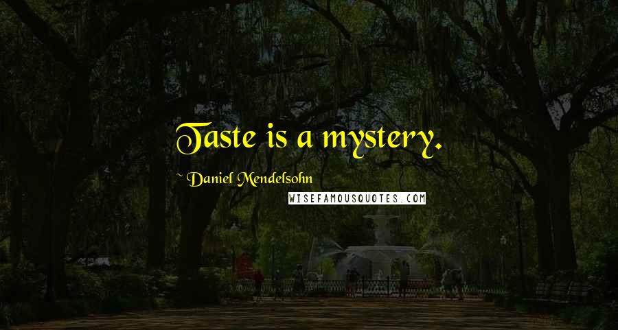 Daniel Mendelsohn Quotes: Taste is a mystery.