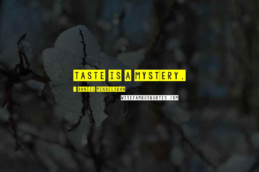 Daniel Mendelsohn Quotes: Taste is a mystery.