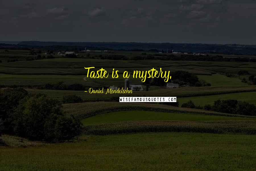 Daniel Mendelsohn Quotes: Taste is a mystery.