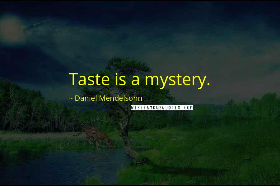 Daniel Mendelsohn Quotes: Taste is a mystery.