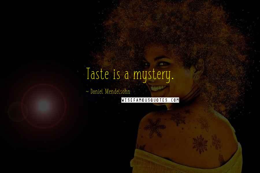 Daniel Mendelsohn Quotes: Taste is a mystery.