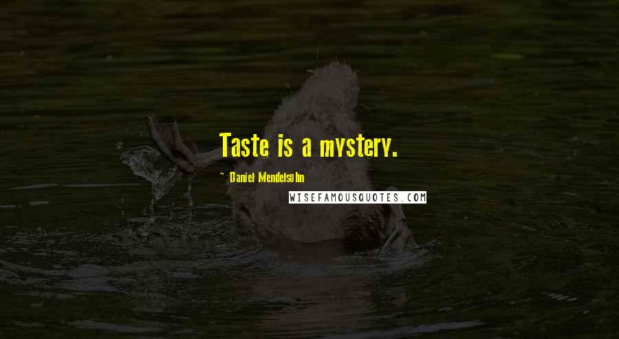 Daniel Mendelsohn Quotes: Taste is a mystery.