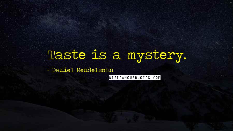 Daniel Mendelsohn Quotes: Taste is a mystery.