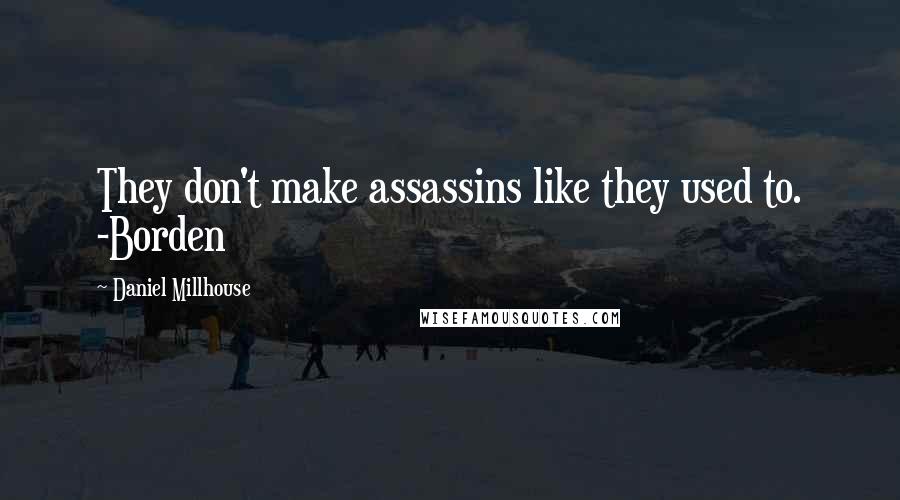 Daniel Millhouse Quotes: They don't make assassins like they used to. -Borden