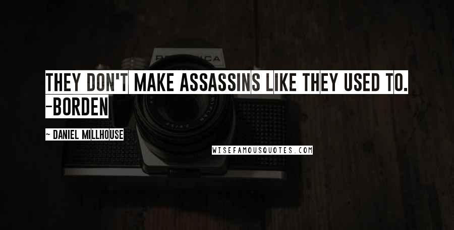 Daniel Millhouse Quotes: They don't make assassins like they used to. -Borden