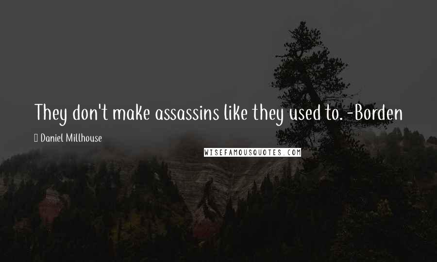 Daniel Millhouse Quotes: They don't make assassins like they used to. -Borden