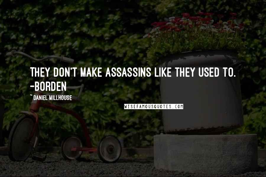 Daniel Millhouse Quotes: They don't make assassins like they used to. -Borden