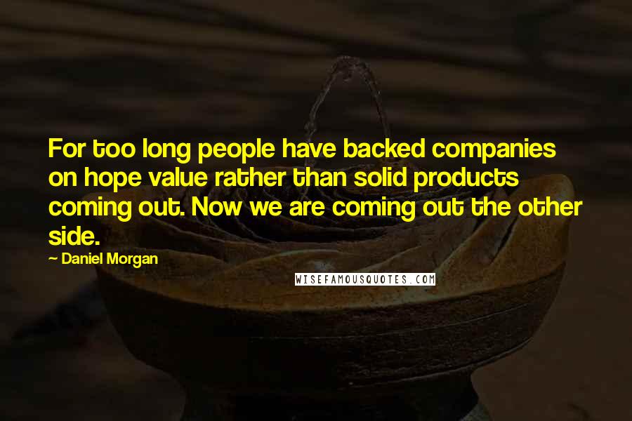 Daniel Morgan Quotes: For too long people have backed companies on hope value rather than solid products coming out. Now we are coming out the other side.