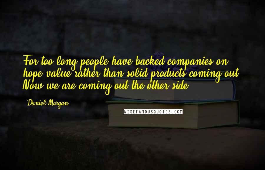 Daniel Morgan Quotes: For too long people have backed companies on hope value rather than solid products coming out. Now we are coming out the other side.