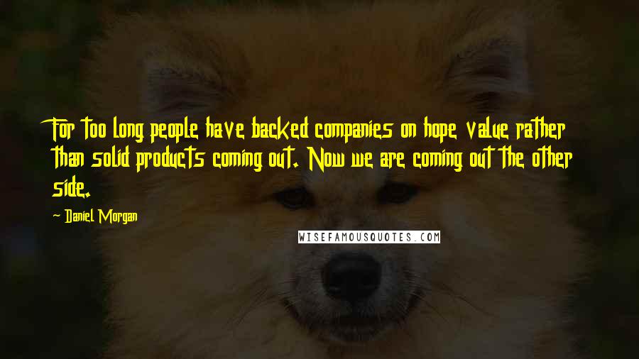 Daniel Morgan Quotes: For too long people have backed companies on hope value rather than solid products coming out. Now we are coming out the other side.