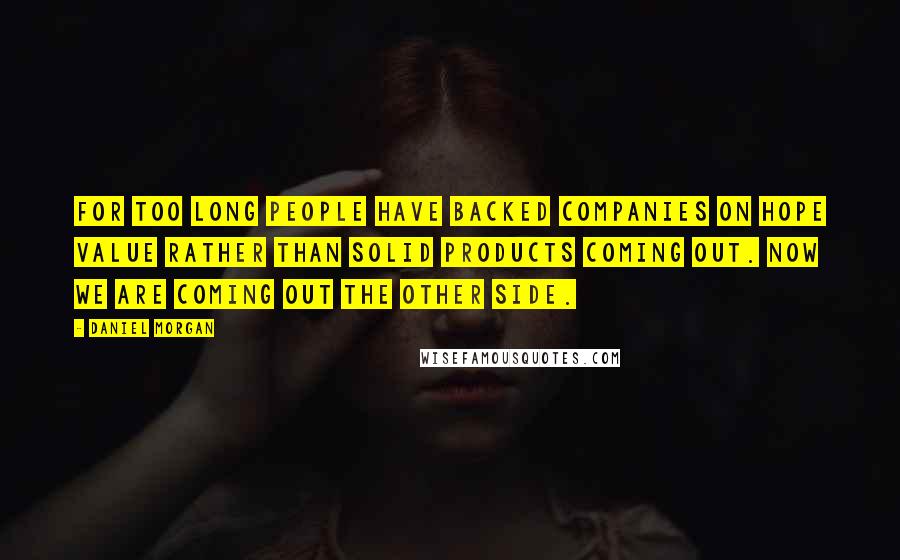 Daniel Morgan Quotes: For too long people have backed companies on hope value rather than solid products coming out. Now we are coming out the other side.