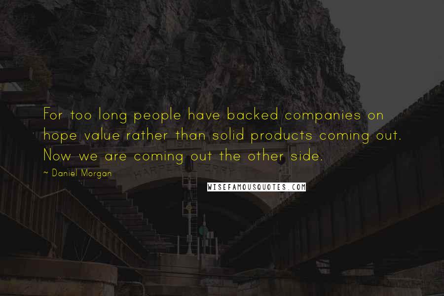 Daniel Morgan Quotes: For too long people have backed companies on hope value rather than solid products coming out. Now we are coming out the other side.