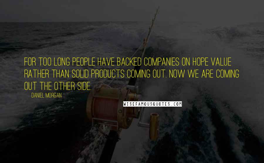 Daniel Morgan Quotes: For too long people have backed companies on hope value rather than solid products coming out. Now we are coming out the other side.