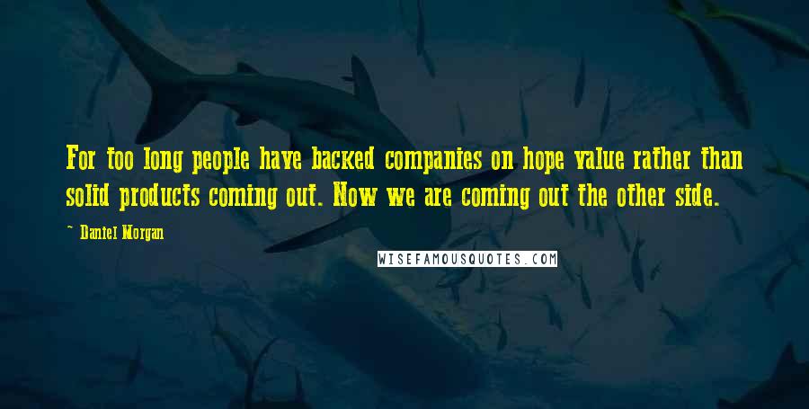 Daniel Morgan Quotes: For too long people have backed companies on hope value rather than solid products coming out. Now we are coming out the other side.