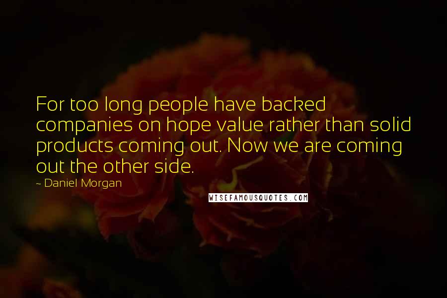 Daniel Morgan Quotes: For too long people have backed companies on hope value rather than solid products coming out. Now we are coming out the other side.