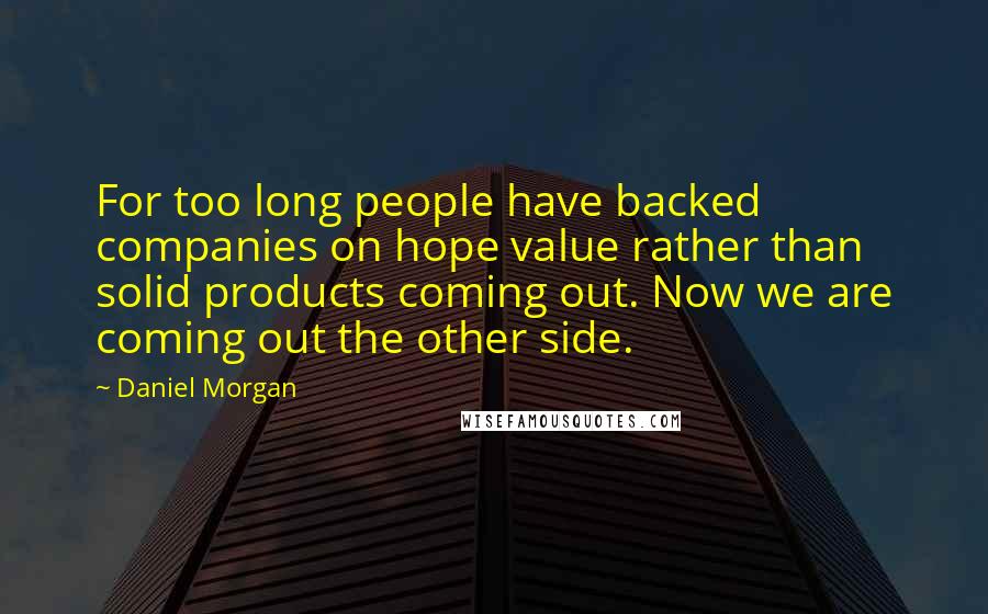 Daniel Morgan Quotes: For too long people have backed companies on hope value rather than solid products coming out. Now we are coming out the other side.