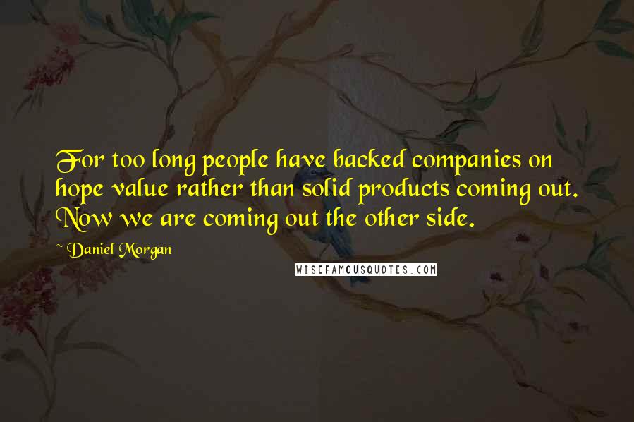 Daniel Morgan Quotes: For too long people have backed companies on hope value rather than solid products coming out. Now we are coming out the other side.