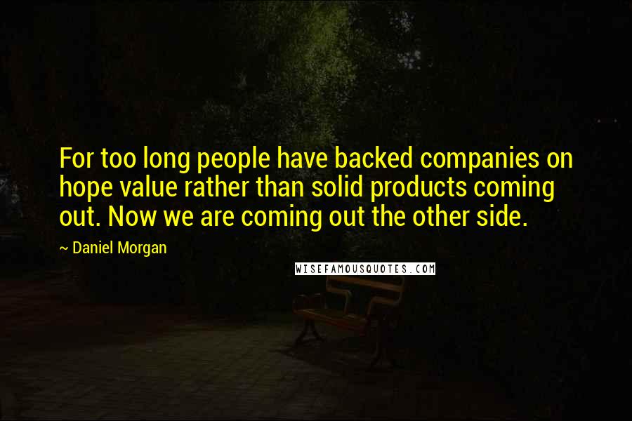 Daniel Morgan Quotes: For too long people have backed companies on hope value rather than solid products coming out. Now we are coming out the other side.
