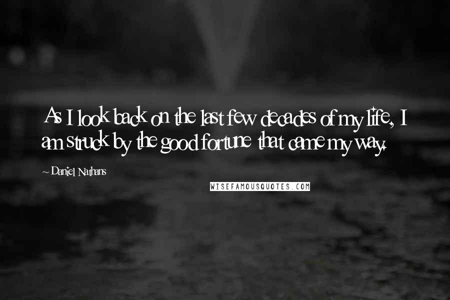 Daniel Nathans Quotes: As I look back on the last few decades of my life, I am struck by the good fortune that came my way.