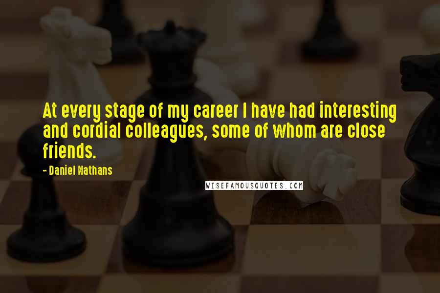 Daniel Nathans Quotes: At every stage of my career I have had interesting and cordial colleagues, some of whom are close friends.