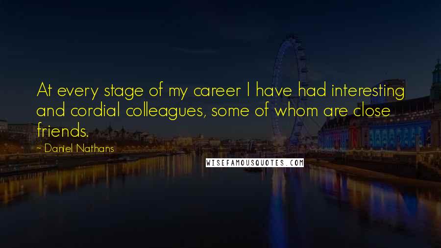 Daniel Nathans Quotes: At every stage of my career I have had interesting and cordial colleagues, some of whom are close friends.