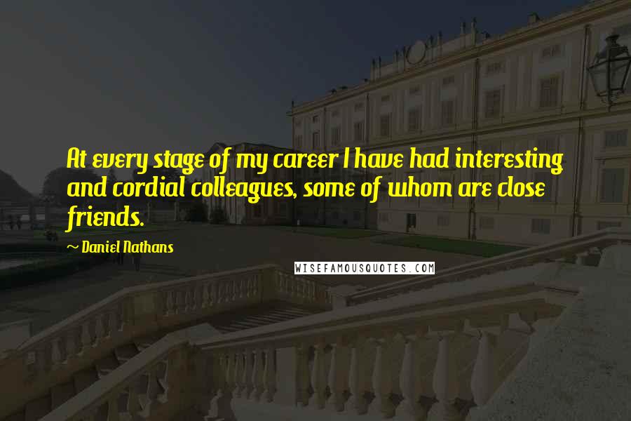 Daniel Nathans Quotes: At every stage of my career I have had interesting and cordial colleagues, some of whom are close friends.