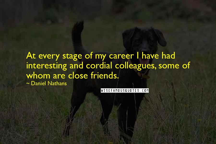 Daniel Nathans Quotes: At every stage of my career I have had interesting and cordial colleagues, some of whom are close friends.