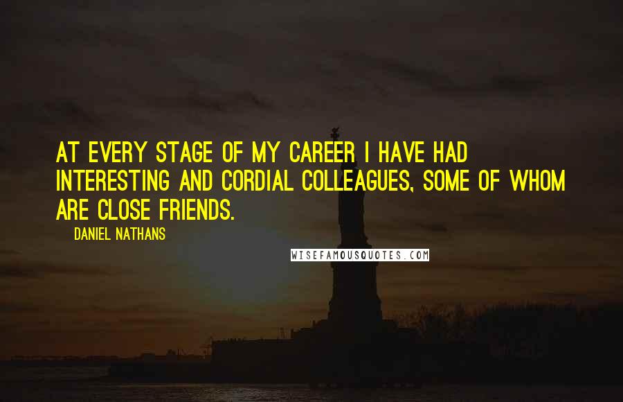 Daniel Nathans Quotes: At every stage of my career I have had interesting and cordial colleagues, some of whom are close friends.