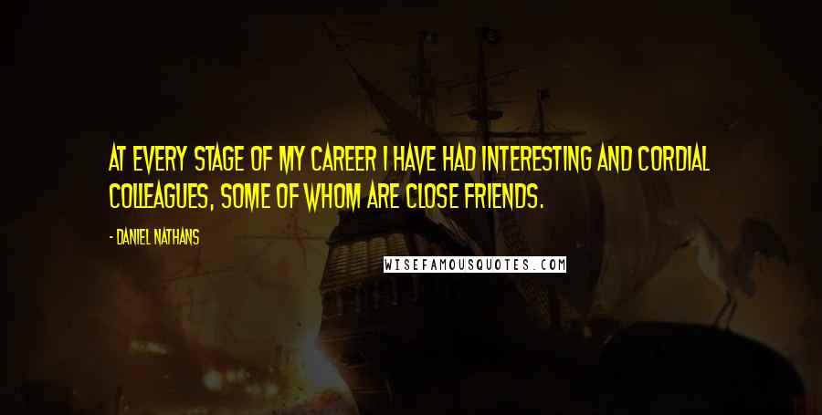 Daniel Nathans Quotes: At every stage of my career I have had interesting and cordial colleagues, some of whom are close friends.