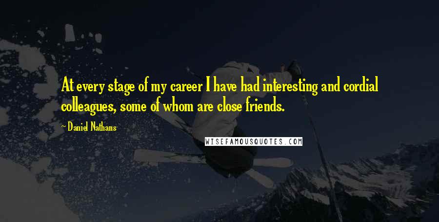 Daniel Nathans Quotes: At every stage of my career I have had interesting and cordial colleagues, some of whom are close friends.