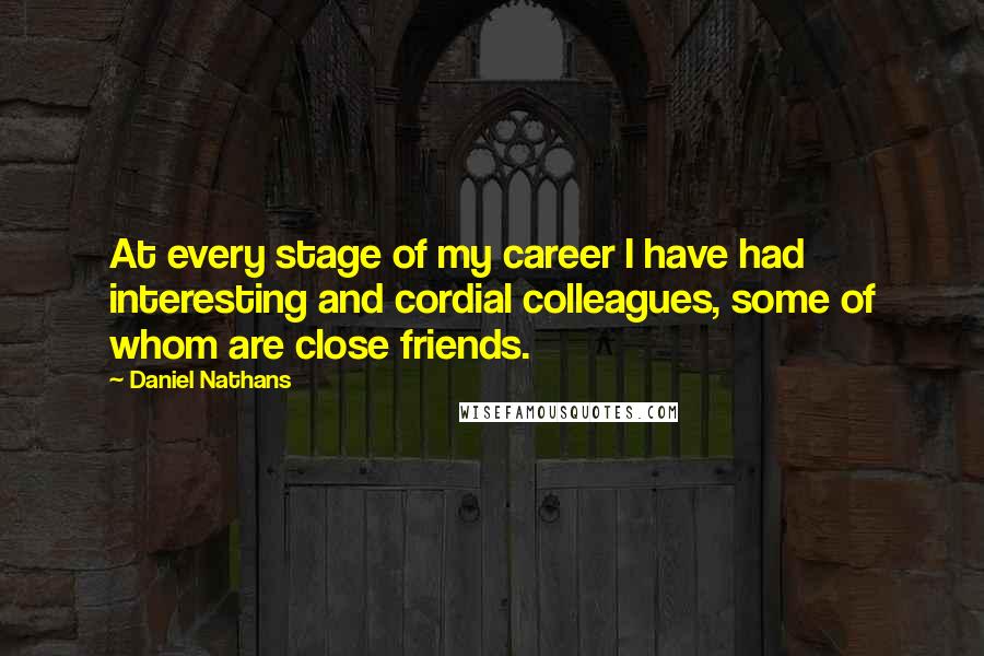 Daniel Nathans Quotes: At every stage of my career I have had interesting and cordial colleagues, some of whom are close friends.