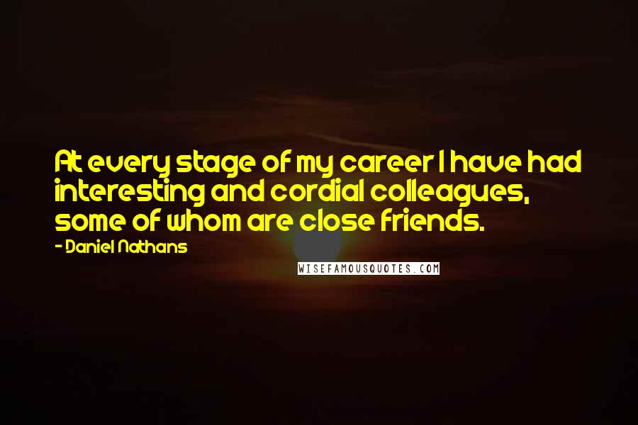 Daniel Nathans Quotes: At every stage of my career I have had interesting and cordial colleagues, some of whom are close friends.